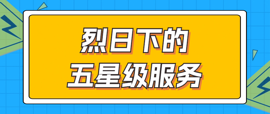 骄阳下的五星级服务 | 辗转四地奔走1000多公里，为客户奉上星级服务！